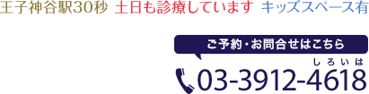 王子神谷駅30秒　土日も診療しています　キッズスペース有　ご予約・お問い合せはこちら　TEL 03-3912-4618（しろい歯）