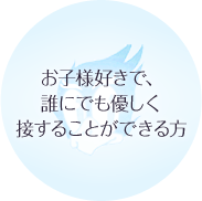 お子様好きで、誰にでも優しく接することができる方